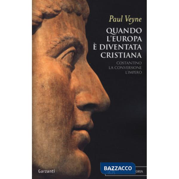 Quando l'Europa è diventata cristiana. Costantino, la conversione, l'impero