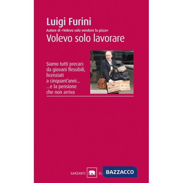 Volevo solo lavorare. Siamo tutti precari: da giovani flessibili, licenziati a cinquant'anni... E la pensione che non arriva