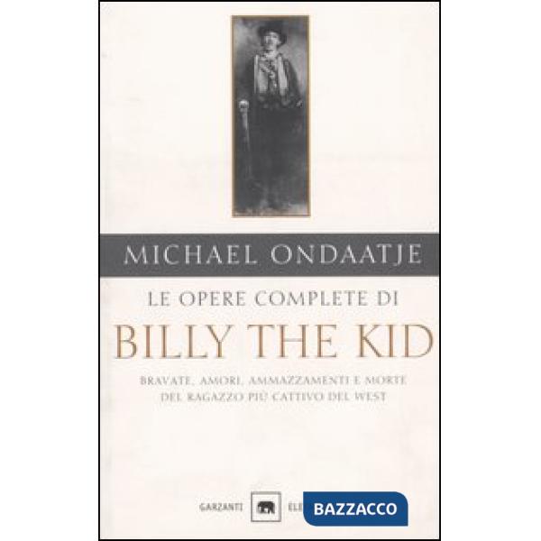 Opere complete di Billy the Kid. Bravate, amori, ammazzamenti e morte del ragazzo più cattivo del West (Le)