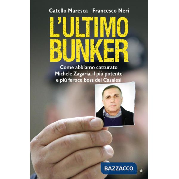 Ultimo bunker. La vera storia della cattura di Michele Zagaria, il più potente e più feroce boss dei Casalesi (L')