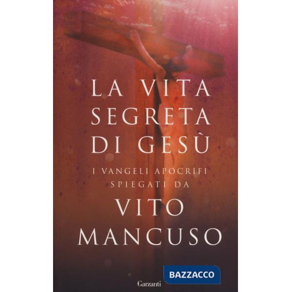 Vita segreta di Gesù. I Vangeli apocrifi spiegati da Vito Mancuso (La)