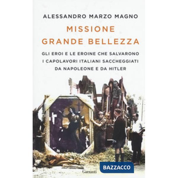 Missione grande bellezza. Gli eroi e le eroine che salvarono i capolavori italiani saccheggiati da Napoleone e da Hitler