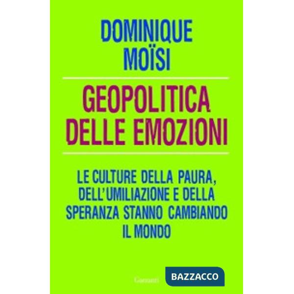 Geopolitica delle emozioni. Le culture della paura, dell'umiliazione e della speranza stanno cambiando il mondo