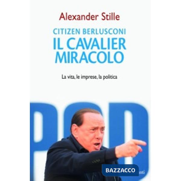 Citizen Berlusconi. Il cavalier miracolo. La vita, le imprese, la politica