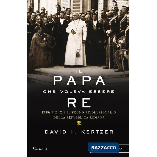 Papa che voleva essere re. 1849: Pio IX e il sogno rivoluzionario della Repubblica romana (Il)