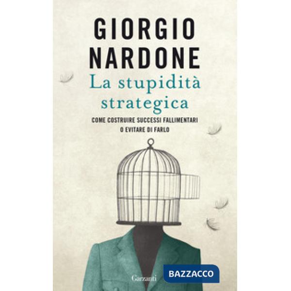 Stupidità strategica. Come costruire successi fallimentari o evitare di farlo (La)
