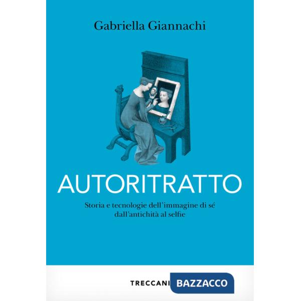 Autoritratto. Storia e tecnologia dell'immagine di sé dall'antichità al sellfie