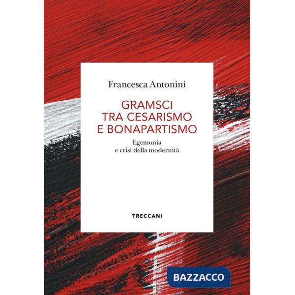 Gramsci tra cesarismo e bonapartismo. Egemonia e crisi della modernità