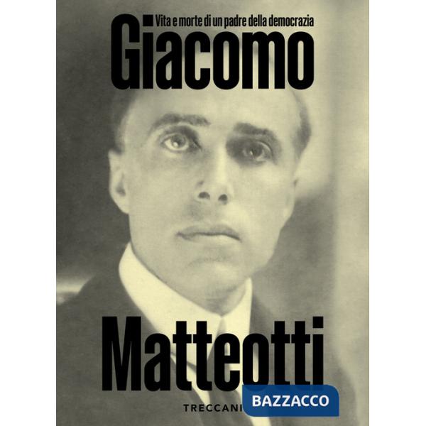 Giacomo Matteotti. Vita e morte di un padre della democrazia. Catalogo della mostra (Roma, 1 marzo-10 Giugno 2024). Ediz. illust