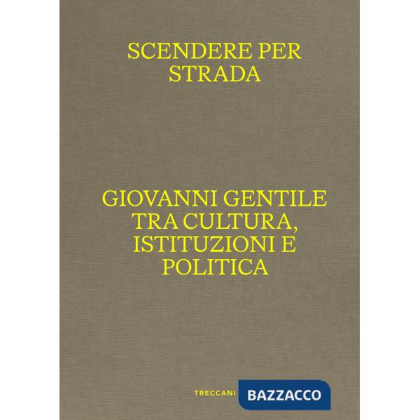 Scendere per strada. Giovanni Gentile tra cultura, istituzioni e politica. Catalogo della mostra (Istituto Centrale per la Grafi