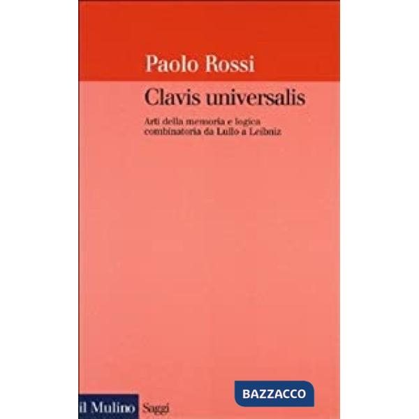 Clavis universalis. Arti della memoria e logica combinatoria da Lullo a Leibniz