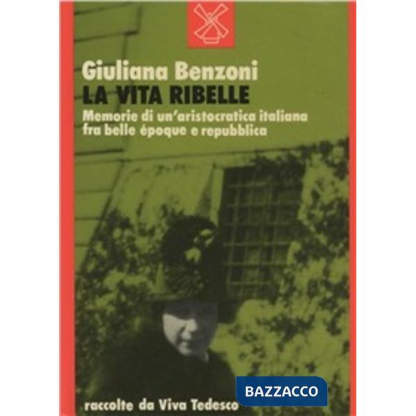 Vita ribelle. Memorie di un'aristocrazia italiana fra belle époque e Repubblica 