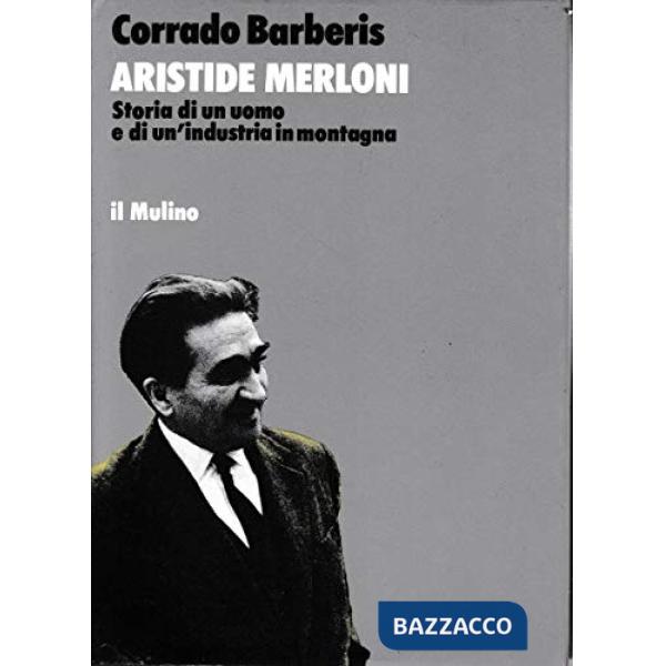 Aristide Merloni. Storia di un uomo e di un'industria in montagna