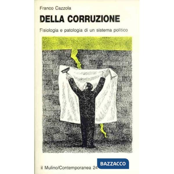 Della corruzione. Fisiologia e patologia di un sistema politico