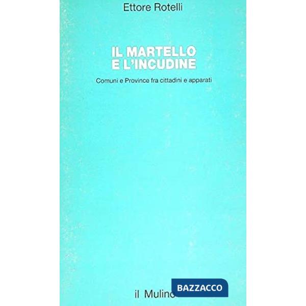 Martello e l'incudine. Comuni e province fra cittadini e apparati (Il)