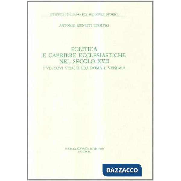 Politica e carriere ecclesiastiche nel secolo XVII. I vescovi veneti fra Roma e Venezia