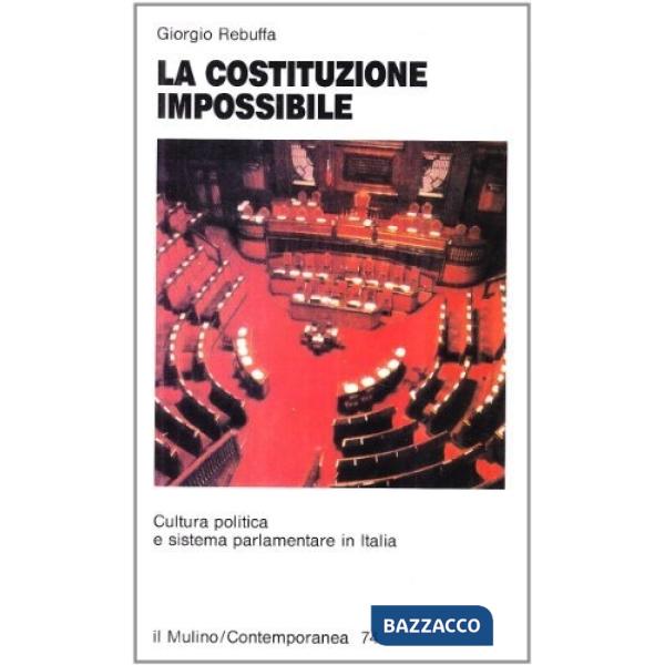 Costituzione impossibile. Cultura politica e sistema parlamentare in Italia (La)