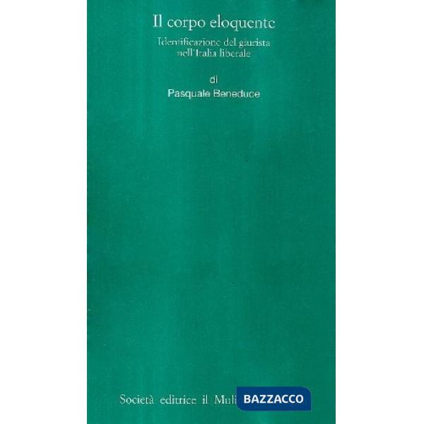 Corpo eloquente. Identificazione del giurista nell'Italia liberale (Il)