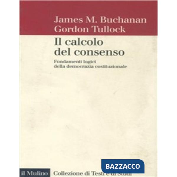Calcolo del consenso. Fondamenti logici della democrazia costituzionale (Il)
