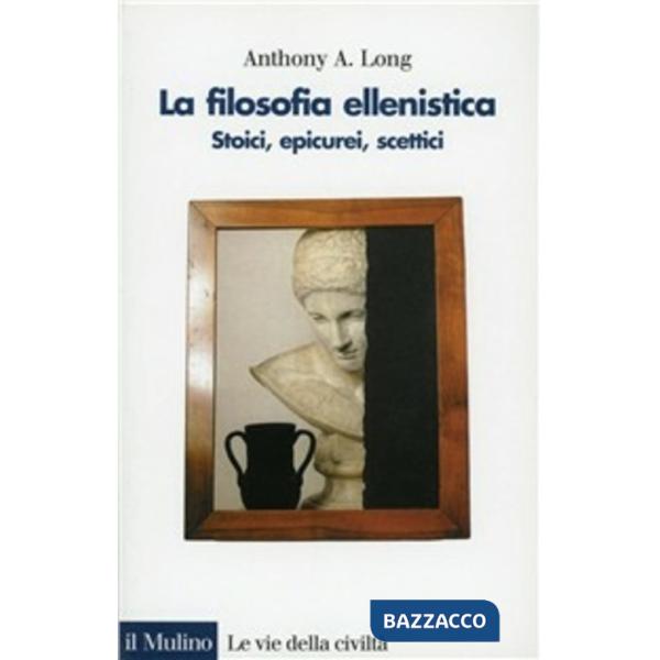 Filosofia ellenistica. Stoici, epicurei, scettici (La)