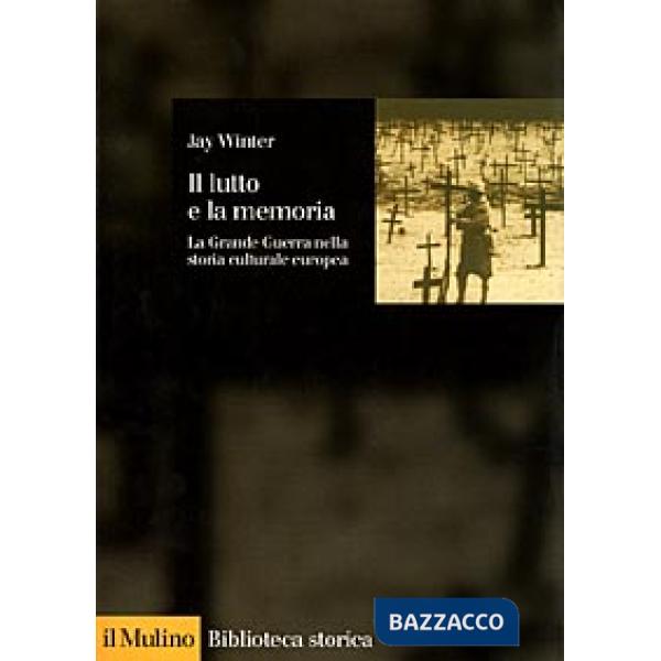 Lutto e la memoria. La grande guerra nella storia culturale europea (Il)