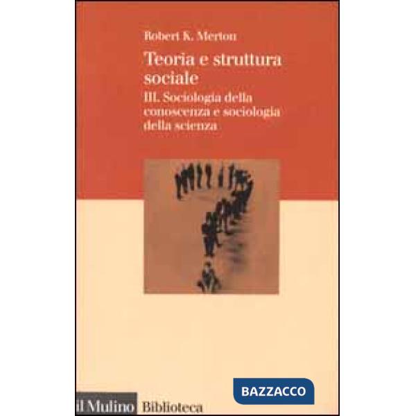 Teoria e struttura sociale. Vol. 3: Sociologia della conoscenza e sociologia del