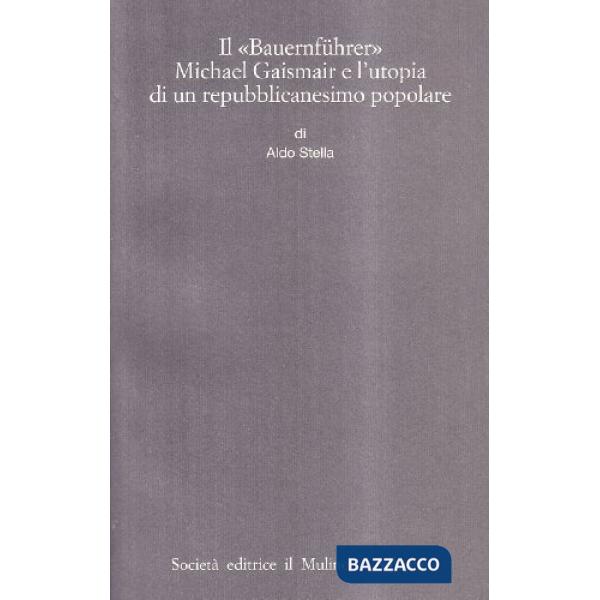Bauernführer Michael Gaismair e l'utopia di un repubblicanesimo popolare (Il)
