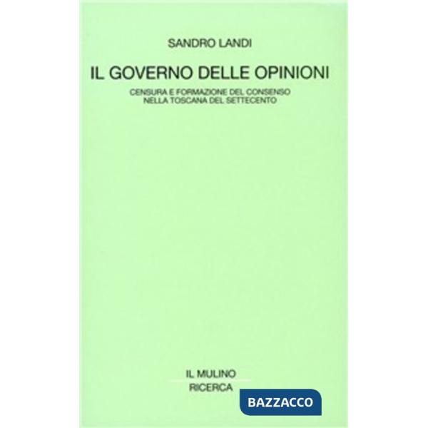 Governo delle opinioni. Censura e formazione del consenso nella Toscana del Settecento (Il)