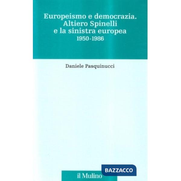 Europeismo e democrazia. Altiero Spinelli e la Sinistra europea 1950-1986