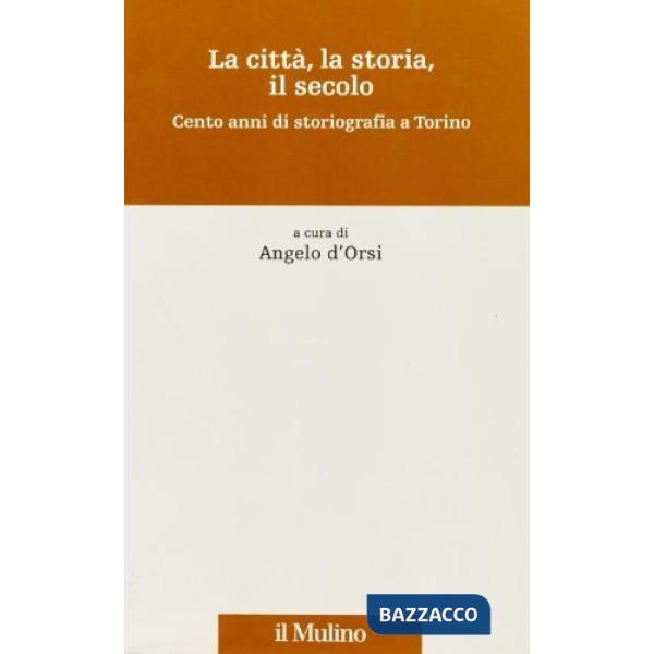 Città, la storia, il secolo. Cento anni di storiografia a Torino (La)