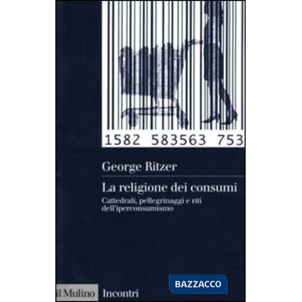 Religione dei consumi. Cattedrali, pellegrinaggi e riti dell'iperconsumismo (La)