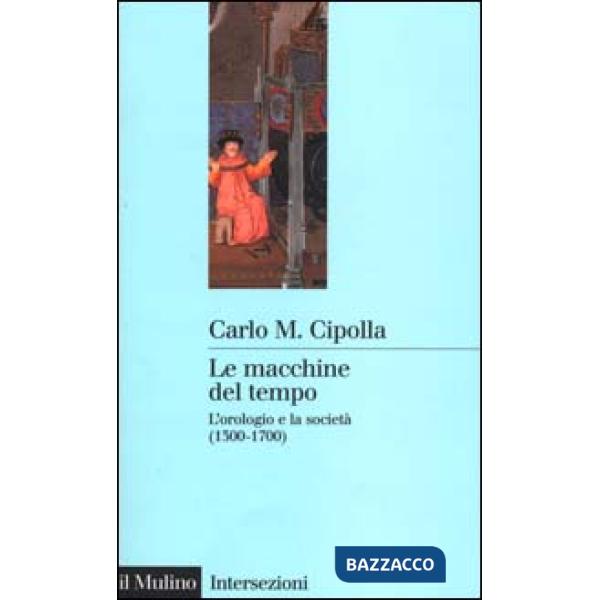 Macchine del tempo. L'orologio e la società (1300-1700) (Le)