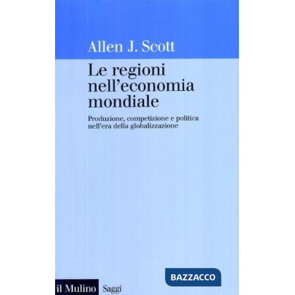 Regioni nell'economia mondiale. Produzione, competizione e politica nell'era della globalizzazione (Le)