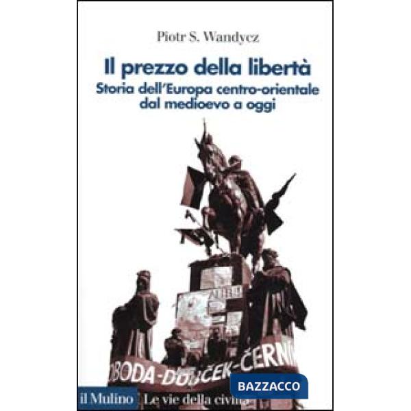 Prezzo della libertà. Storia dell'Europa centro-orientale dal Medioevo a oggi (I