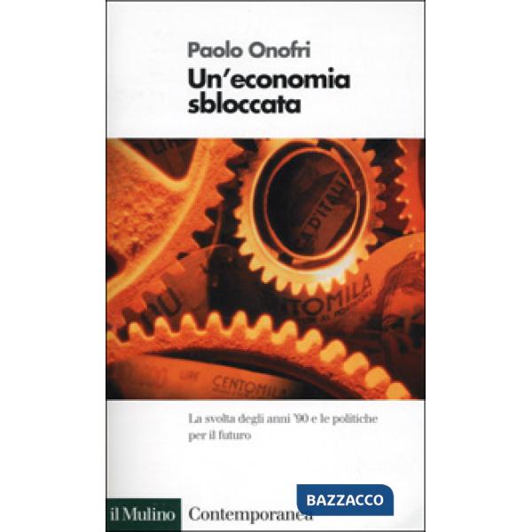 Economia sbloccata. La svolta degli anni '90 e le politiche per il futuro (Un')