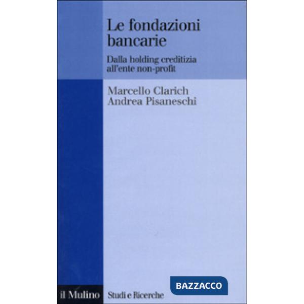 Fondazioni bancarie. Dalla holding creditizia all'ente non-profit (Le)