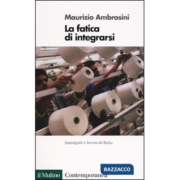 Fatica di integrarsi. Immigrati e lavoro in Italia (La)