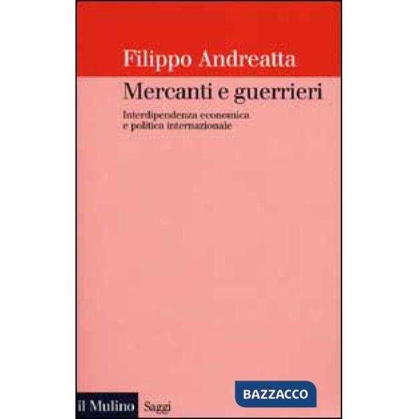 Mercanti e guerrieri. Interdipendenza economica e politica internazionale
