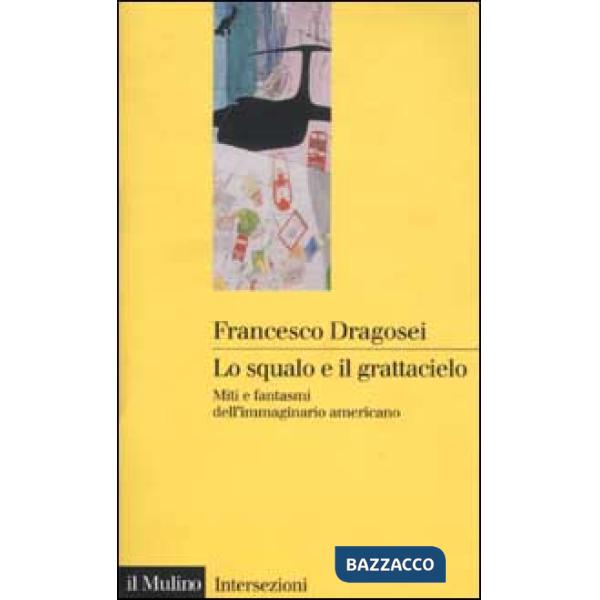 Squalo e il grattacielo. Miti e fantasmi dell'immaginario americano (Lo)