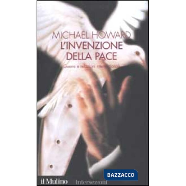 Invenzione della pace. Guerre e relazioni internazionali (L')