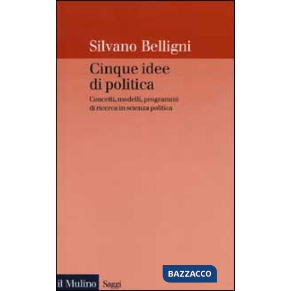 Cinque idee di politica. Concetti, modelli, programmi di ricerca in scienza poli