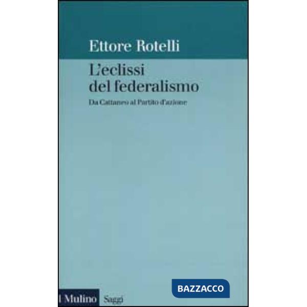 Eclissi del federalismo. Da Cattaneo al Partito d'azione (L')