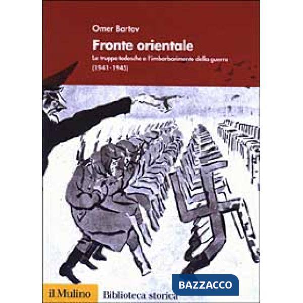 Fronte orientale. Le truppe tedesche e l'imbarbarimento della guerra (1941-1945)
