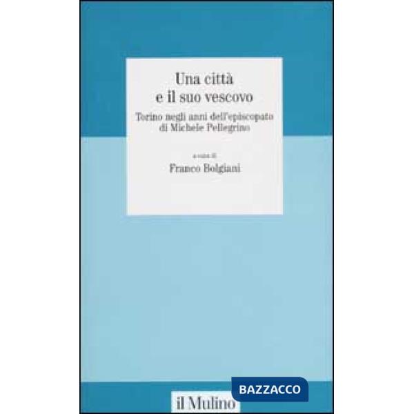 Città e il suo vescovo. Torino negli anni dell'episcopato di Michele Pellegrino 