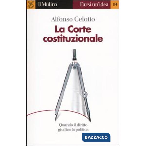 Corte costituzionale. Quando il diritto giudica la politica (La)