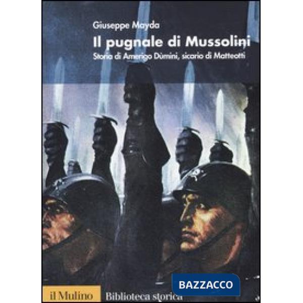 Pugnale di Mussolini. Storia di Amerigo Dùmini, sicario di Matteotti (Il)