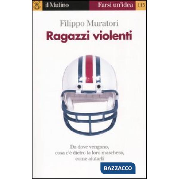 Ragazzi violenti. Cosa c'è dietro la loro maschera e come aiutarli