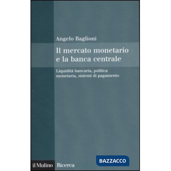 Mercato monetario e la banca centrale. Liquidità bancaria, politica monetaria, sistemi di pagamento (Il)