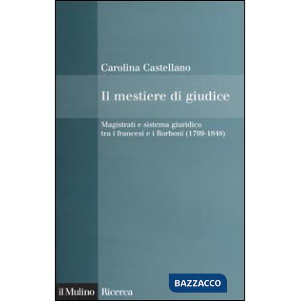 Mestiere di giudice. Magistrati e sistema giuridico tra i francesi e i Borboni (