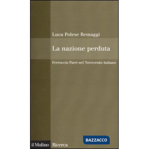 Nazione perduta. Ferruccio Parri nel Novecento italiano (La)